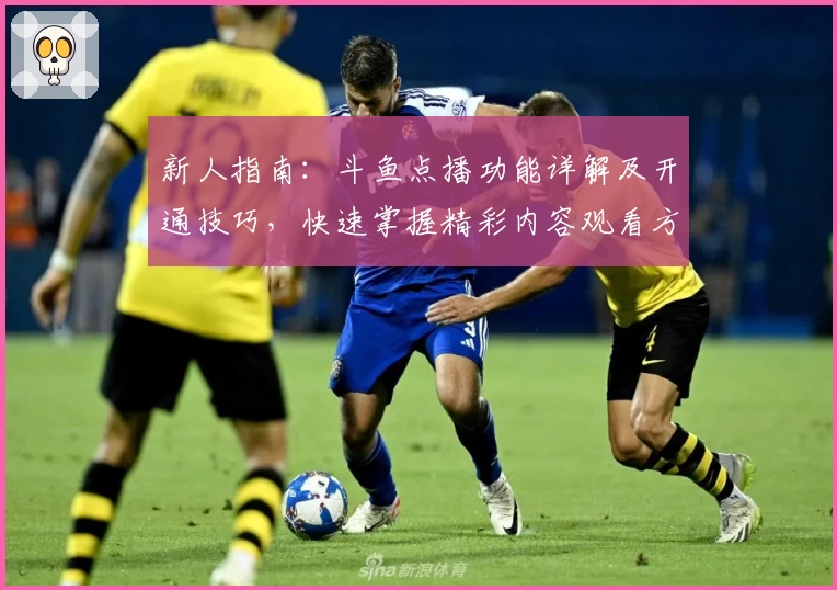 新人指南：斗鱼点播功能详解及开通技巧，快速掌握精彩内容观看方式