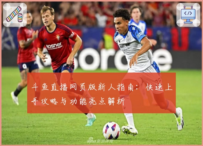 斗鱼直播网页版新人指南：快速上手攻略与功能亮点解析