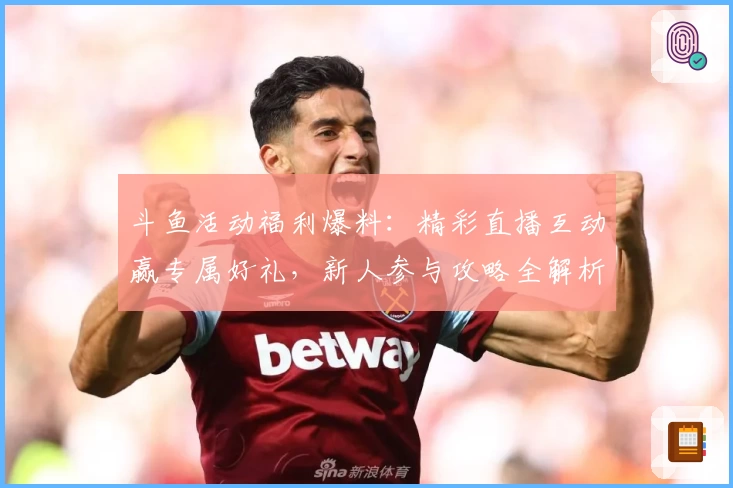 斗鱼活动福利爆料：精彩直播互动赢专属好礼，新人参与攻略全解析