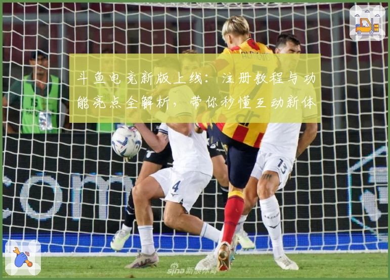 斗鱼电竞新版上线：注册教程与功能亮点全解析，带你秒懂互动新体验