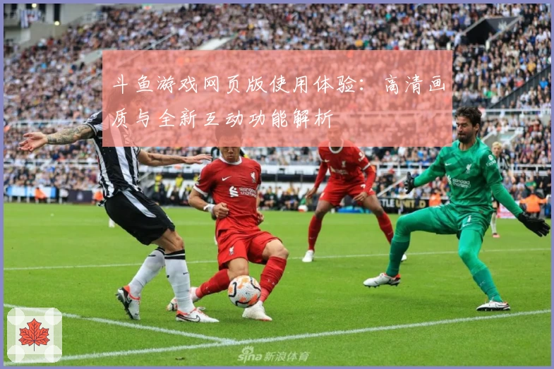 斗鱼游戏网页版使用体验：高清画质与全新互动功能解析