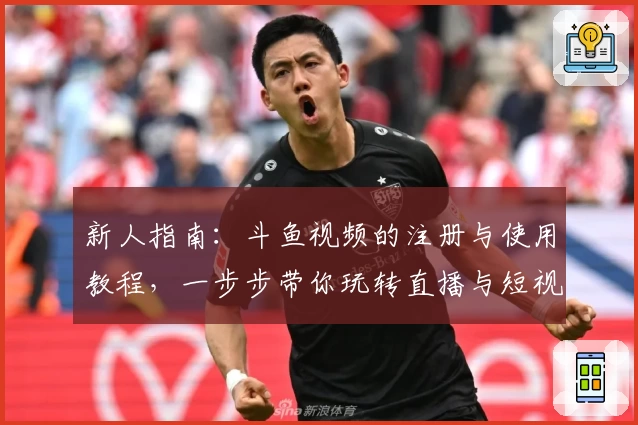 新人指南：斗鱼视频的注册与使用教程，一步步带你玩转直播与短视频娱乐平台