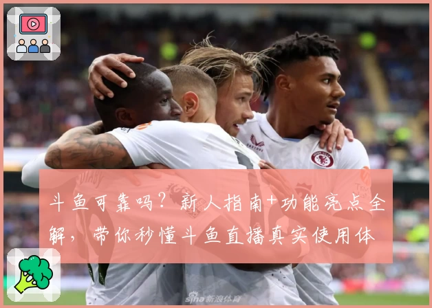 斗鱼可靠吗？新人指南+功能亮点全解，带你秒懂斗鱼直播真实使用体验