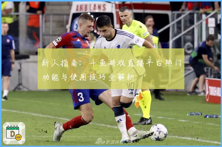 新人指南:斗鱼游戏直播平台热门功能与使用技巧全解析