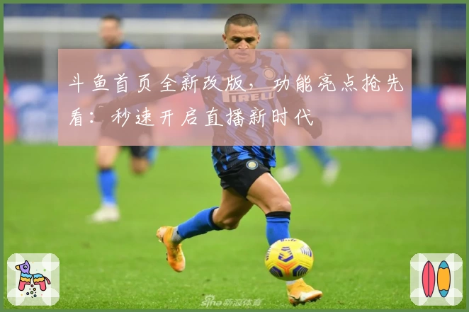 斗鱼首页全新改版，功能亮点抢先看：秒速开启直播新时代