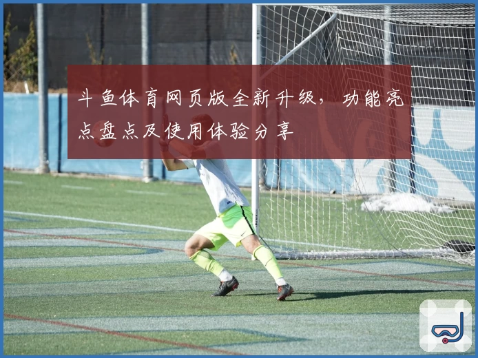 斗鱼体育网页版全新升级，功能亮点盘点及使用体验分享