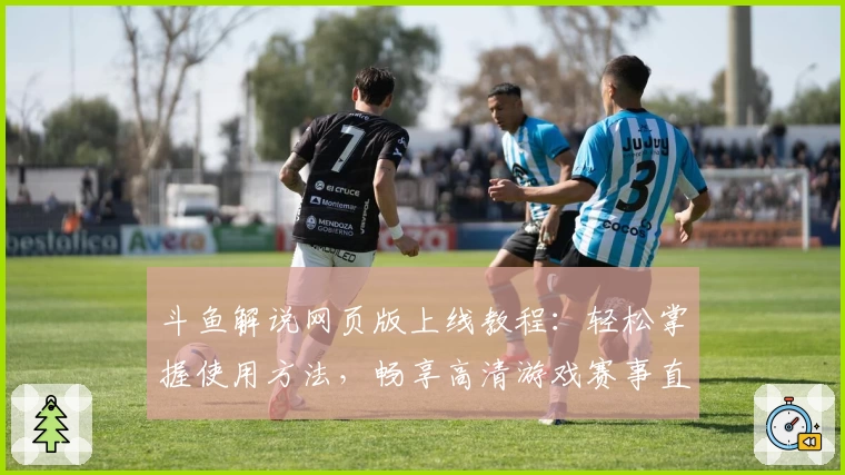 斗鱼解说网页版上线教程：轻松掌握使用方法，畅享高清游戏赛事直播体验
