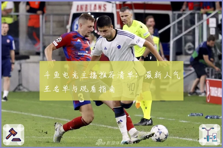 斗鱼电竞主播推荐清单：最新人气王名单与观看指南