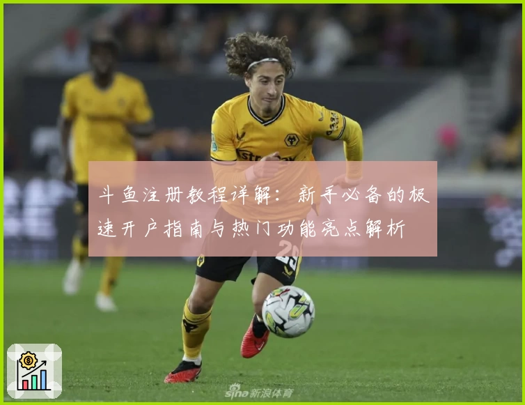 斗鱼注册教程详解：新手必备的极速开户指南与热门功能亮点解析