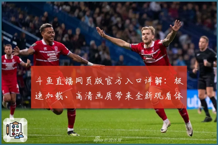 斗鱼直播网页版官方入口详解：极速加载、高清画质带来全新观看体验